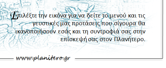 Επιλέξτε την εικόνα για να δείτε το μενού και τις γευστικές μας προτάσεις που σίγουρα θα ικανοποιήσουν εσάς και την συντροφιά σας στην επίσκεψή σας στον Πλανήτερο